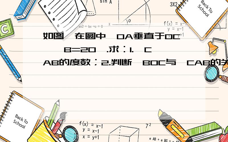 如图,在圆中,OA垂直于OC,∠B=20°.求：1.∠CAB的度数；2.判断∠BOC与∠CAB的关系?