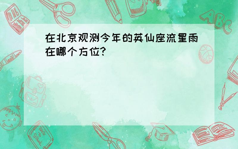 在北京观测今年的英仙座流星雨在哪个方位?