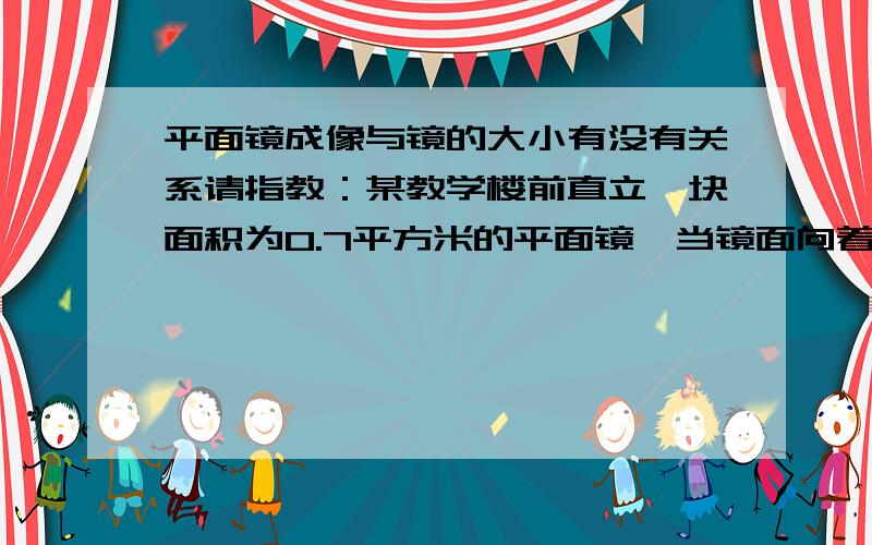 平面镜成像与镜的大小有没有关系请指教：某教学楼前直立一块面积为0.7平方米的平面镜,当镜面向着这栋楼时,则这栋教学楼能在平面镜中成（）A,部分像,且像和镜的大小相同 .B,完整的像.C,