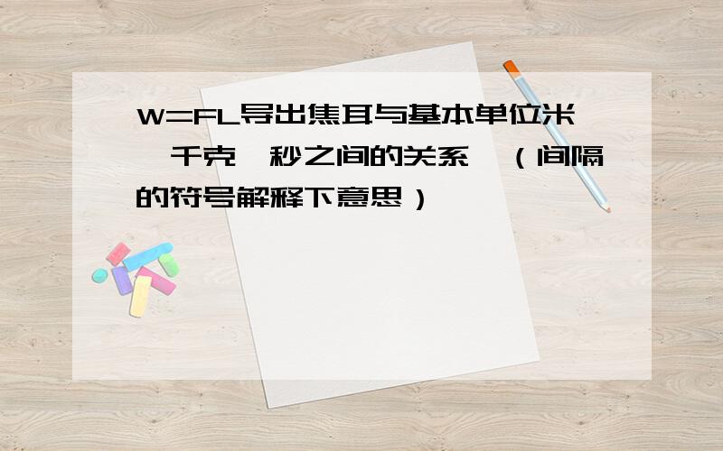 W=FL导出焦耳与基本单位米,千克,秒之间的关系,（间隔的符号解释下意思）