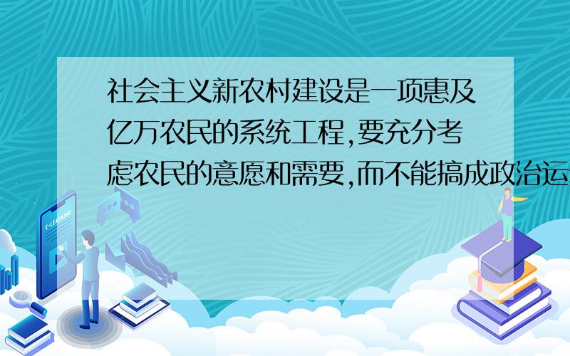 社会主义新农村建设是一项惠及亿万农民的系统工程,要充分考虑农民的意愿和需要,而不能搞成政治运动,也不能搞“政绩工程”.其哲学理论依据是A．坚持群众观点和群众路线B．人民群众是