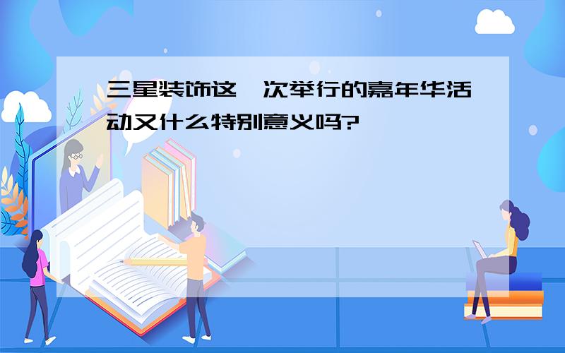 三星装饰这一次举行的嘉年华活动又什么特别意义吗?