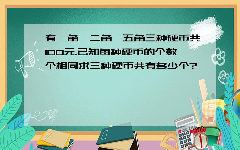 有一角,二角,五角三种硬币共100元.已知每种硬币的个数个相同求三种硬币共有多少个?