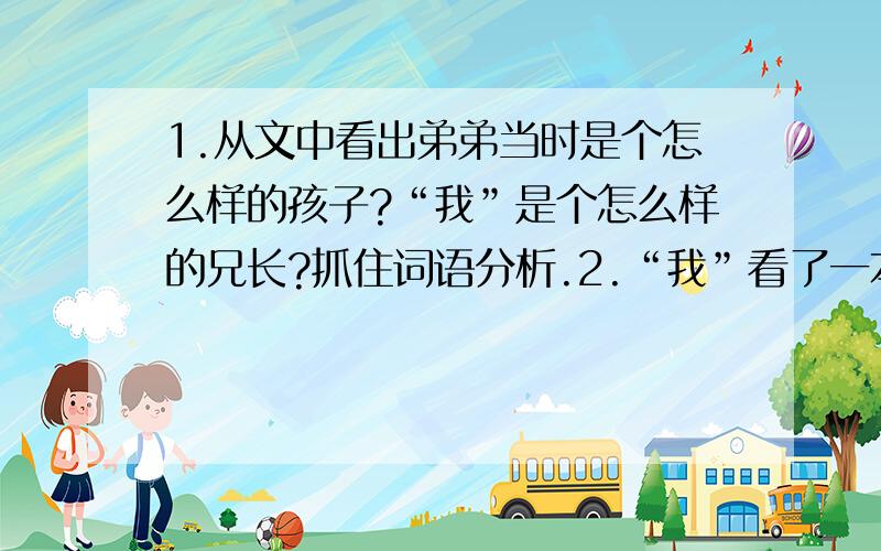 1.从文中看出弟弟当时是个怎么样的孩子?“我”是个怎么样的兄长?抓住词语分析.2.“我”看了一本外国讲论儿童的书,为什么感到不幸?3.最后一段如何理解.4.弟弟长大后,为什么会忘?5.读了文