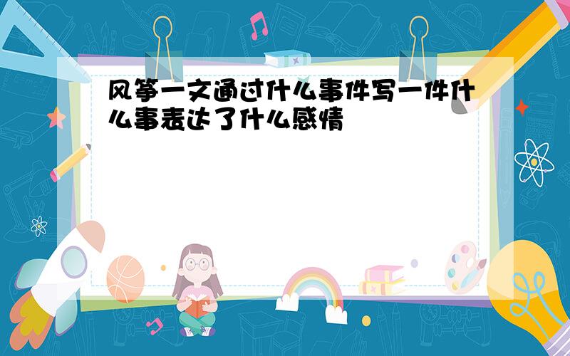 风筝一文通过什么事件写一件什么事表达了什么感情