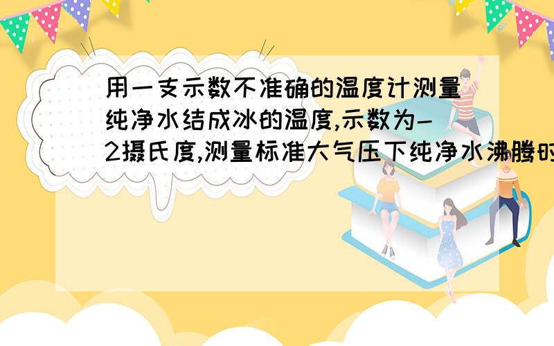 用一支示数不准确的温度计测量纯净水结成冰的温度,示数为-2摄氏度,测量标准大气压下纯净水沸腾时的温度,示数为103摄氏度,用它测量某种液体的温度,示数为19摄氏度,则该液体的实际温度是