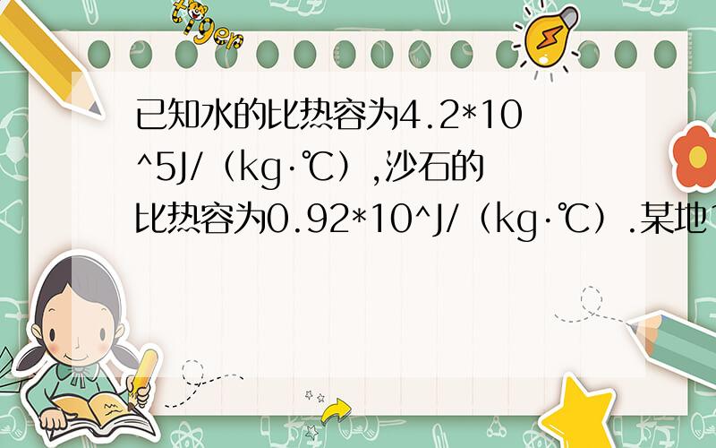 已知水的比热容为4.2*10^5J/（kg·℃）,沙石的比热容为0.92*10^J/（kg·℃）.某地10kg的陆地沙石和10kg的海水同时接受了2.1*10^7J的太阳辐射能后,温度各变化多少?