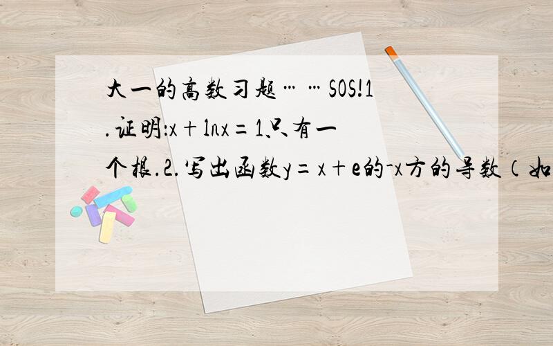 大一的高数习题……SOS!1.证明：x+lnx=1只有一个根.2.写出函数y=x+e的-x方的导数（如图）,单调区间,极值,凹向区间,拐点及渐进线.