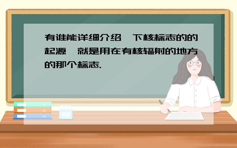 有谁能详细介绍一下核标志的的起源,就是用在有核辐射的地方的那个标志.