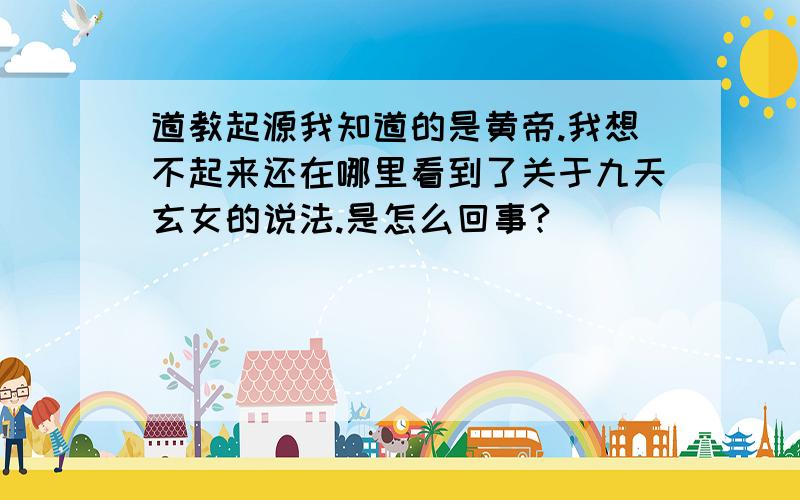 道教起源我知道的是黄帝.我想不起来还在哪里看到了关于九天玄女的说法.是怎么回事?