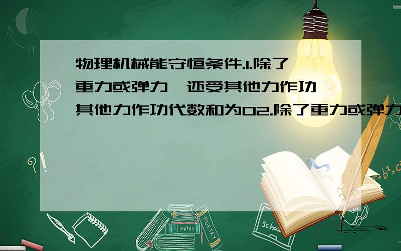 物理机械能守恒条件.1.除了重力或弹力,还受其他力作功,其他力作功代数和为02.除了重力或弹力,还受其他力作功,总的代数和为01和2 哪个是机械能守恒的,说下理由．麻烦说下理由.3Q