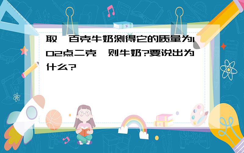 取一百克牛奶测得它的质量为102点二克,则牛奶?要说出为什么?