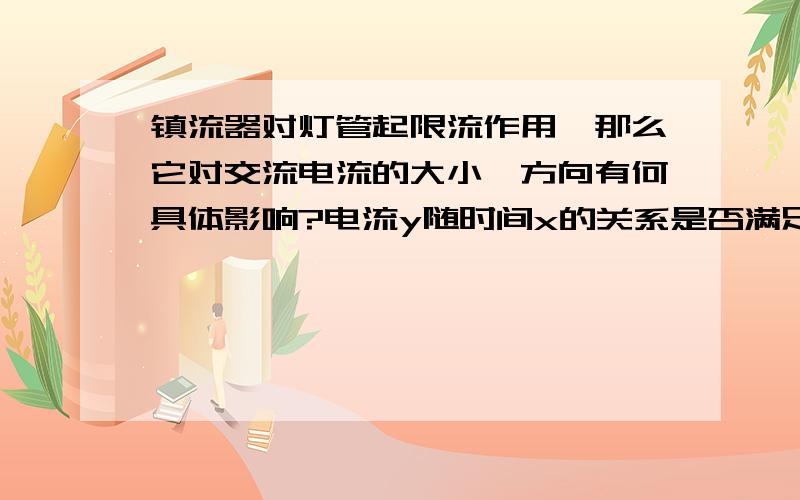 镇流器对灯管起限流作用,那么它对交流电流的大小、方向有何具体影响?电流y随时间x的关系是否满足y=asin(wx+f)