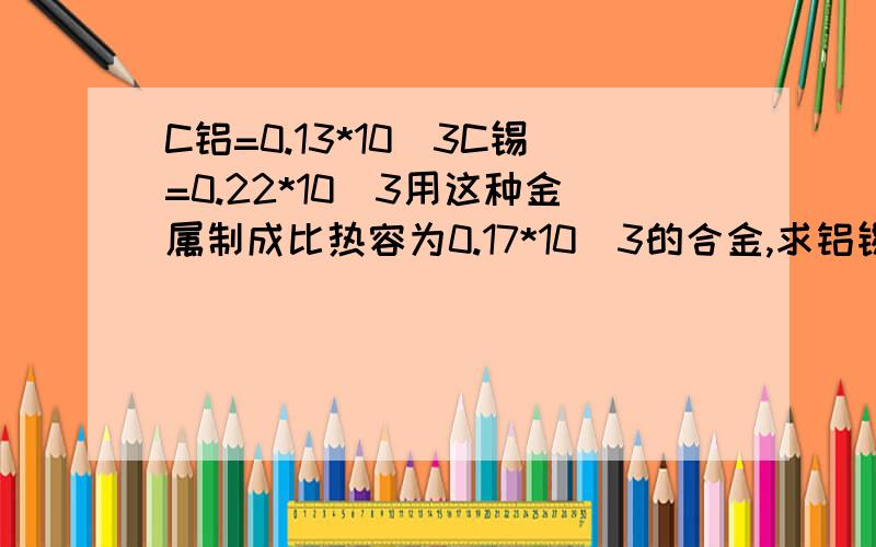 C铝=0.13*10^3C锡=0.22*10^3用这种金属制成比热容为0.17*10^3的合金,求铝锡配量比?