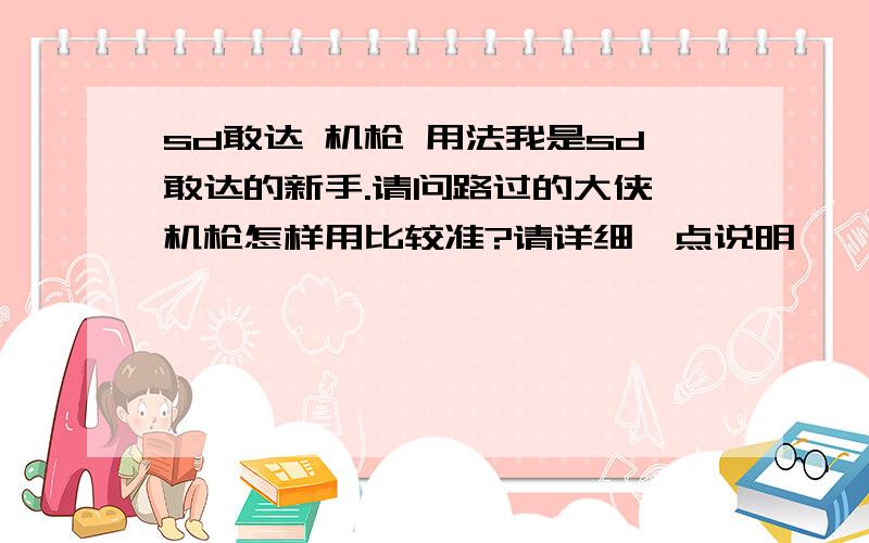 sd敢达 机枪 用法我是sd敢达的新手.请问路过的大侠,机枪怎样用比较准?请详细一点说明……