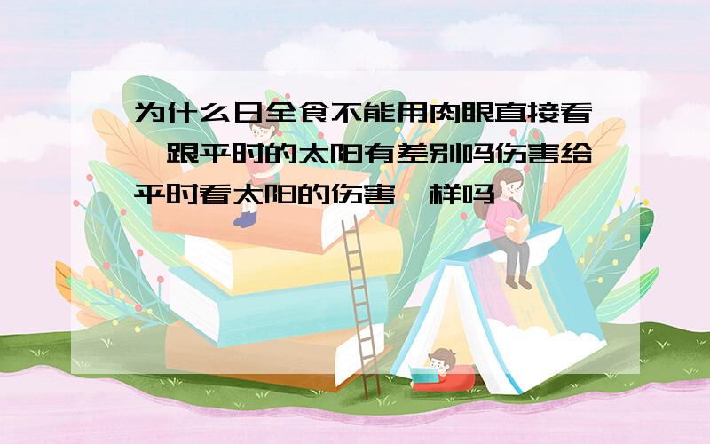 为什么日全食不能用肉眼直接看,跟平时的太阳有差别吗伤害给平时看太阳的伤害一样吗