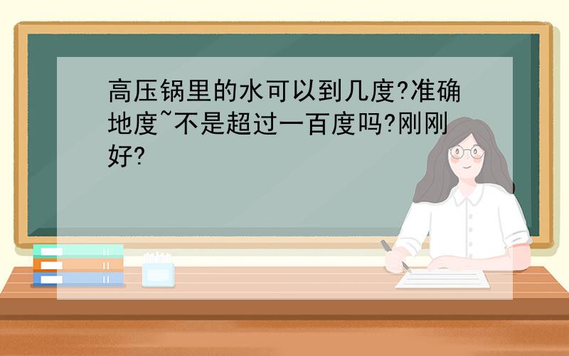 高压锅里的水可以到几度?准确地度~不是超过一百度吗?刚刚好?