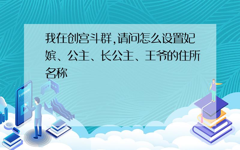 我在创宫斗群,请问怎么设置妃嫔、公主、长公主、王爷的住所名称