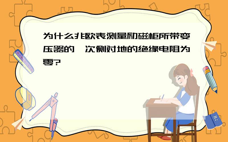 为什么兆欧表测量励磁柜所带变压器的一次侧对地的绝缘电阻为零?