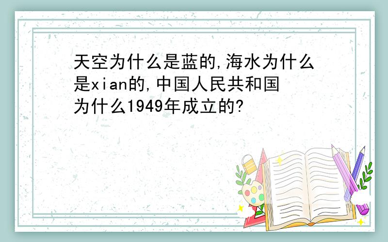 天空为什么是蓝的,海水为什么是xian的,中国人民共和国为什么1949年成立的?