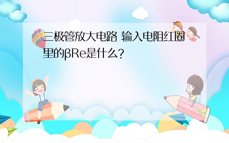 三极管放大电路 输入电阻红圈里的βRe是什么?