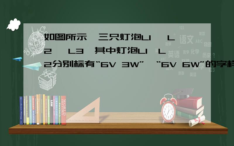 如图所示,三只灯泡L1 、L2 、L3,其中灯泡L1、L2分别标有“6V 3W”、“6V 6W”的字样,灯泡L3的额定电压不详,额定功率为4W,问：（1）L1、L2正常工作时的电阻R1、R2分别是多少?（2）当开关S1断开,S2