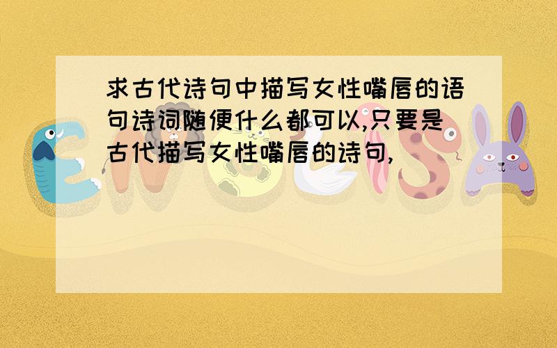 求古代诗句中描写女性嘴唇的语句诗词随便什么都可以,只要是古代描写女性嘴唇的诗句,