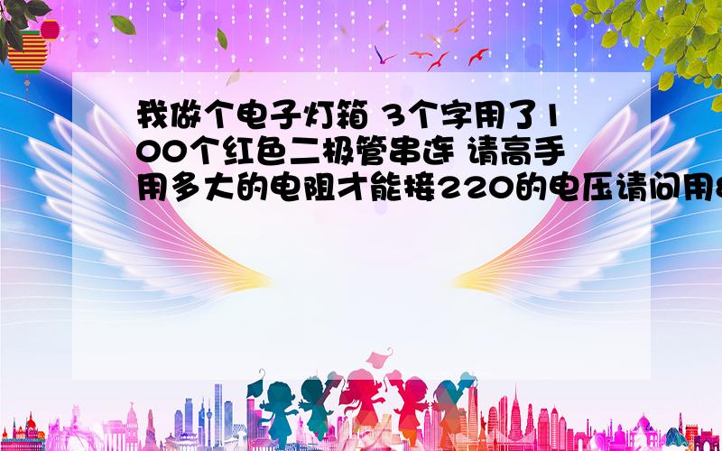 我做个电子灯箱 3个字用了100个红色二极管串连 请高手用多大的电阻才能接220的电压请问用8个用1K的电阻 可以吗 电阻要并联还是串联