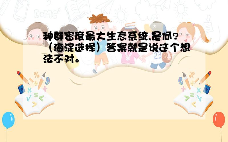 种群密度最大生态系统,是何?（海淀选择）答案就是说这个想法不对。