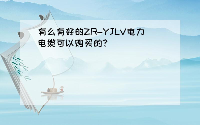 有么有好的ZR-YJLV电力电缆可以购买的?