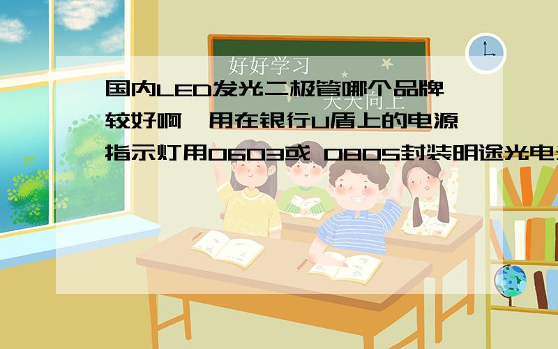 国内LED发光二极管哪个品牌较好啊,用在银行U盾上的电源指示灯用0603或 0805封装明途光电光贝格天光电索菲鸿天光电宏齐光电子国冶星光电子难道国货没一个拿的出手的么.