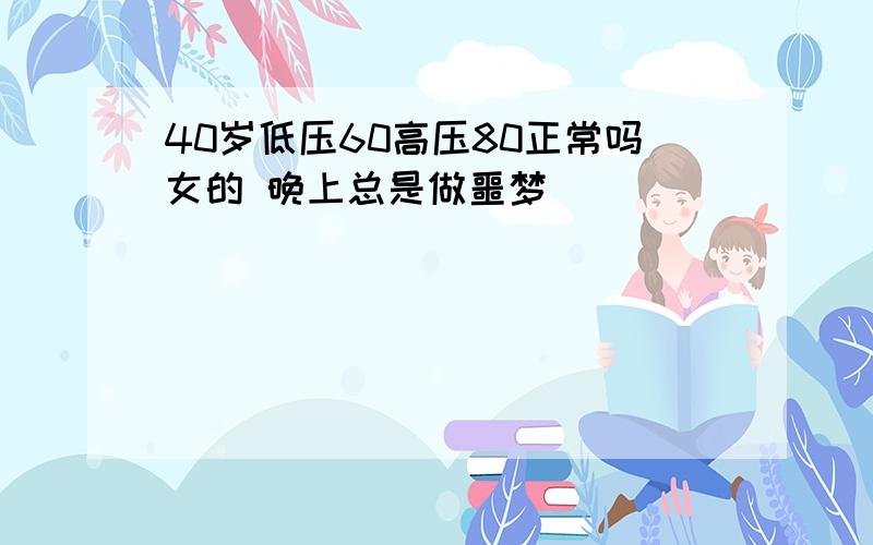 40岁低压60高压80正常吗女的 晚上总是做噩梦