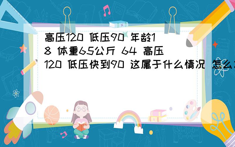 高压120 低压90 年龄18 体重65公斤 64 高压120 低压快到90 这属于什么情况 怎么才可以把底压降下来