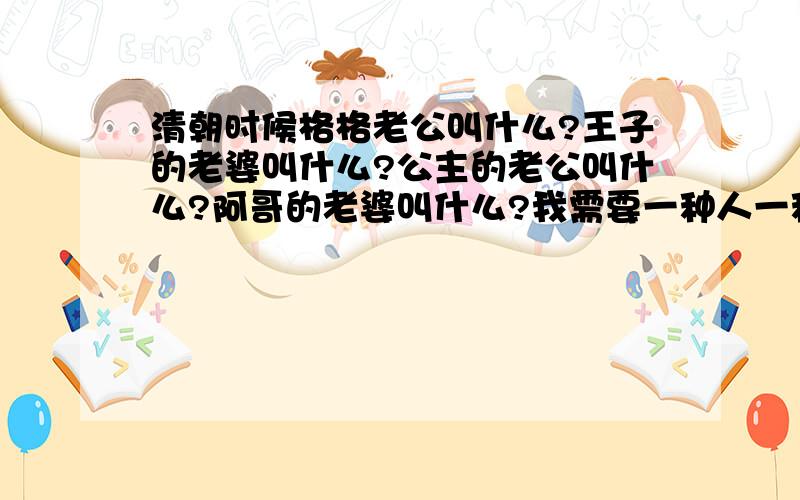 清朝时候格格老公叫什么?王子的老婆叫什么?公主的老公叫什么?阿哥的老婆叫什么?我需要一种人一种称呼！王子老婆称为：XXX？公主老公称为：XXX？阿哥老婆称为：XXX？格格老公称为：XXX？