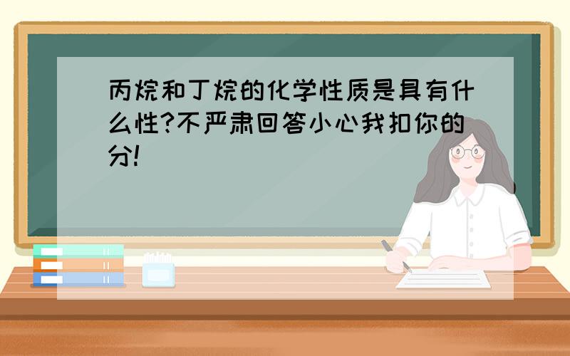 丙烷和丁烷的化学性质是具有什么性?不严肃回答小心我扣你的分!