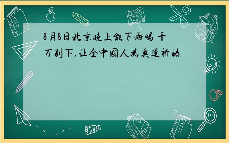 8月8日北京晚上能下雨吗 千万别下,让全中国人为奥运祈祷