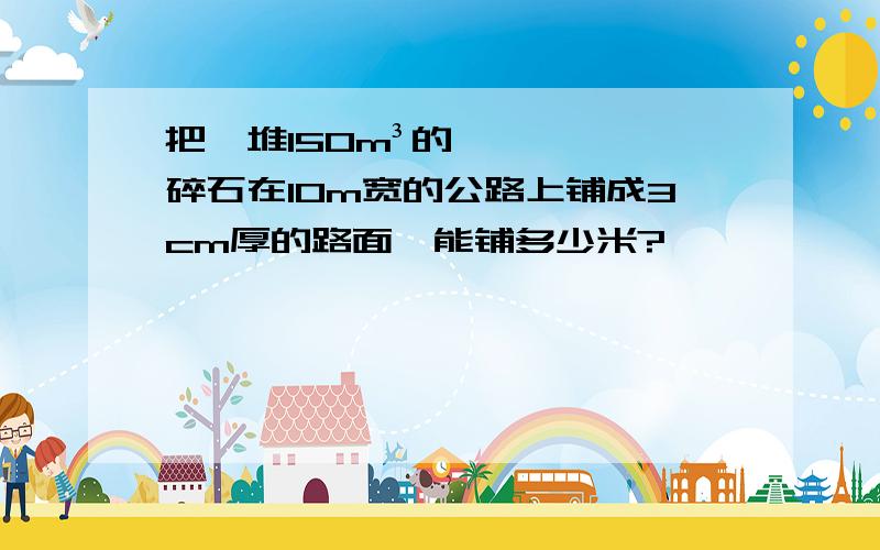 把一堆150m³的碎石在10m宽的公路上铺成3cm厚的路面,能铺多少米?