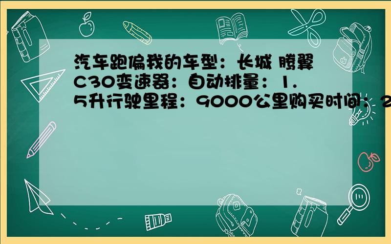 汽车跑偏我的车型：长城 腾翼C30变速器：自动排量：1.5升行驶里程：9000公里购买时间：2010年10月汽车已做轮胎换位和四轮定位还是向右跑偏,大约120米偏5米.怎么办,请指教.