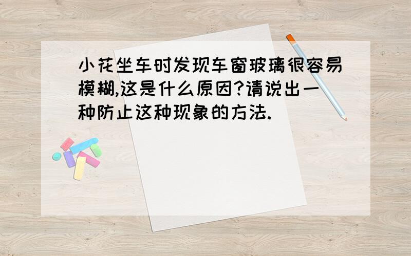 小花坐车时发现车窗玻璃很容易模糊,这是什么原因?请说出一种防止这种现象的方法.