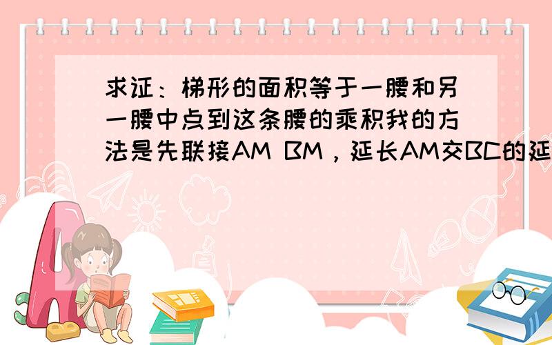 求证：梯形的面积等于一腰和另一腰中点到这条腰的乘积我的方法是先联接AM BM，延长AM交BC的延长线于点P，