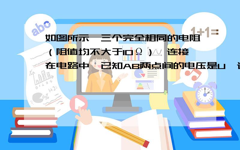 如图所示,三个完全相同的电阻（阻值均不大于10Ω）,连接在电路中,已知AB两点间的电压是U,通过A点的电流为I,且电压表内阻很大,电流表内阻很小可忽略,则电流表和电压表示数分别 为什么是I