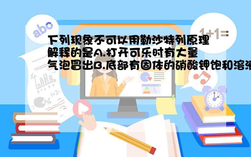 下列现象不可以用勒沙特列原理解释的是A.打开可乐时有大量气泡冒出B.底部有固体的硝酸钾饱和溶液中加水,固体溶解