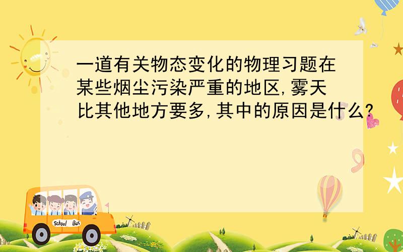 一道有关物态变化的物理习题在某些烟尘污染严重的地区,雾天比其他地方要多,其中的原因是什么?