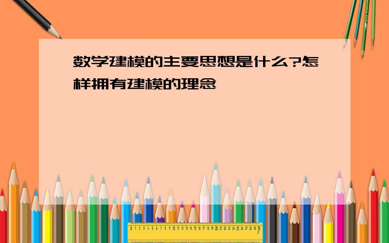 数学建模的主要思想是什么?怎样拥有建模的理念