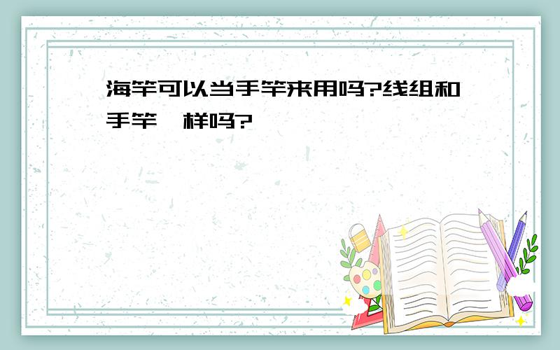 海竿可以当手竿来用吗?线组和手竿一样吗?