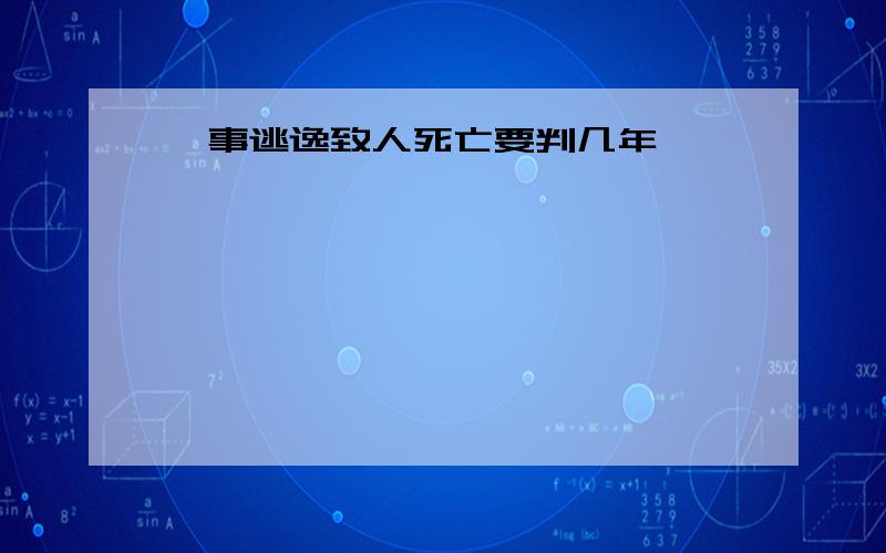 肇事逃逸致人死亡要判几年