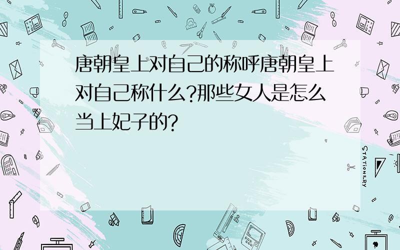 唐朝皇上对自己的称呼唐朝皇上对自己称什么?那些女人是怎么当上妃子的?