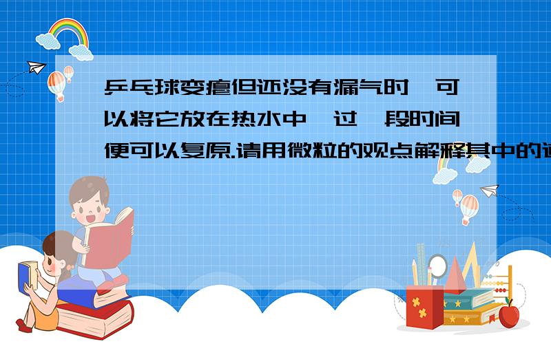 乒乓球变瘪但还没有漏气时,可以将它放在热水中,过一段时间便可以复原.请用微粒的观点解释其中的道理