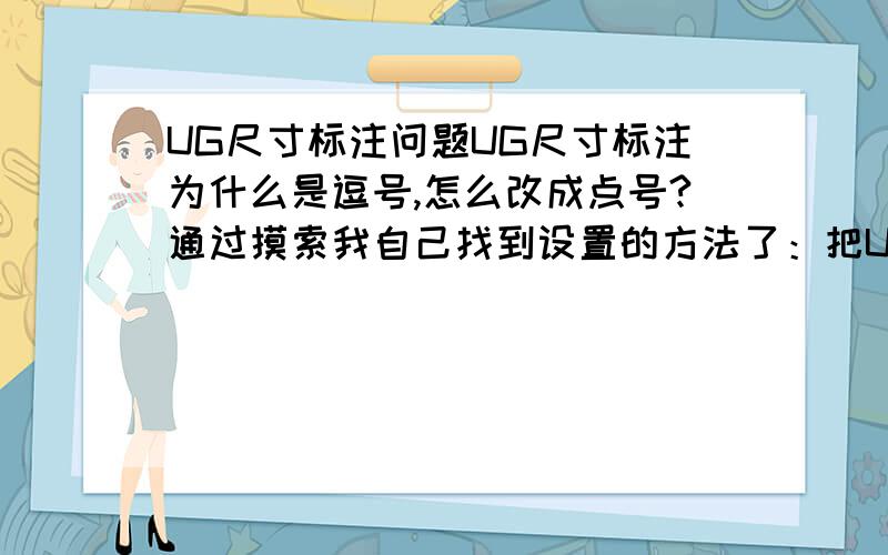 UG尺寸标注问题UG尺寸标注为什么是逗号,怎么改成点号?通过摸索我自己找到设置的方法了：把UG标注时的值的小数点改为句号,文件——实用工具——用户默认设置——制图——注释——单位