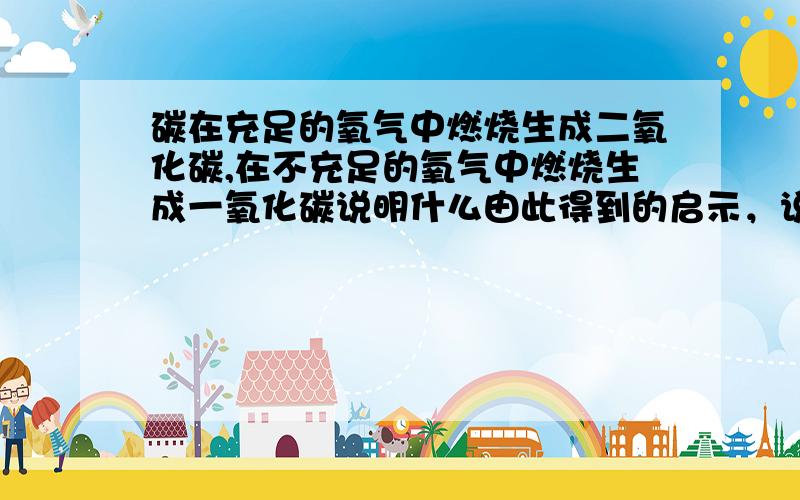 碳在充足的氧气中燃烧生成二氧化碳,在不充足的氧气中燃烧生成一氧化碳说明什么由此得到的启示，说两点，谢谢